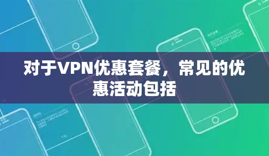 对于VPN优惠套餐,常见的优惠活动包括