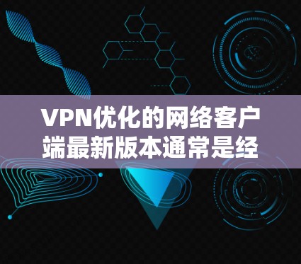 VPN优化的网络客户端最新版本通常是经过精心设计和优化的，旨在提升性能和稳定性。以下是一些常见的<strong>VPN客户端</strong>和优化版本