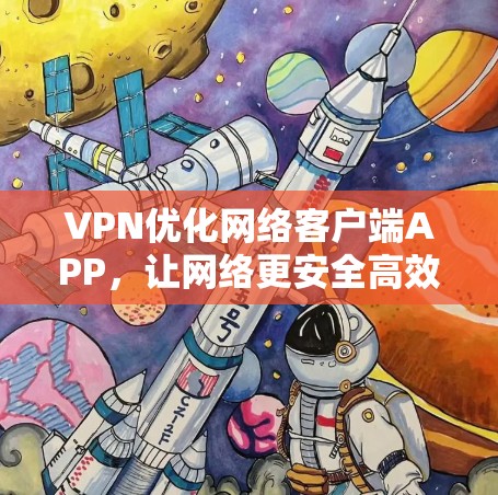 VPN优化网络客户端APP，让网络更安全高效