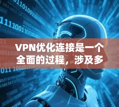VPN优化连接是一个全面的过程，涉及多个方面以确保最佳用户体验。以下是一个系统化的优化步骤指南