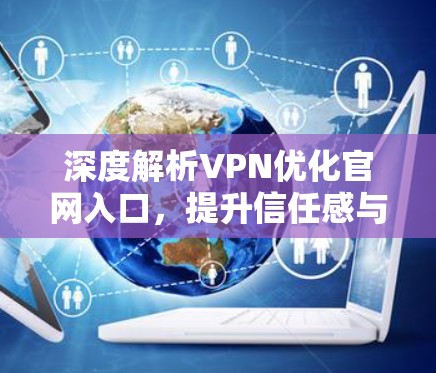 深度解析VPN优化官网入口，提升信任感与安全保障