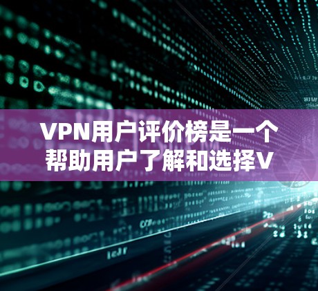 VPN用户评价榜是一个帮助用户了解和选择VPN服务的重要工具。以下是一个基于评分标准的VPN用户评价榜框架和内容，供参考