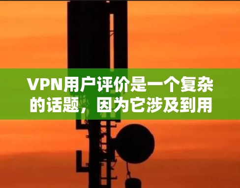 VPN用户评价是一个复杂的话题，因为它涉及到用户的个人体验和需求。以下是一些常见的用户评价，这些评价可以概括为对VPN服务的正面和负面体验