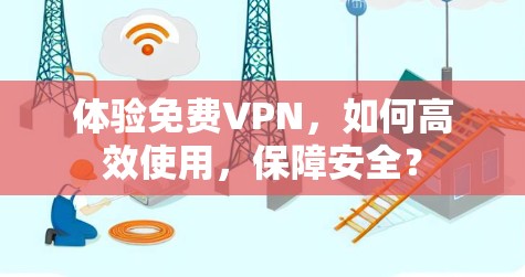 体验免费VPN，如何高效使用，保障安全？