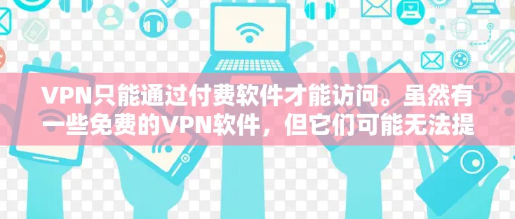 VPN只能通过付费软件才能访问。虽然有一些免费的VPN软件，但它们可能无法提供完整的VPN功能，或可能有使用限制。以下是一些常见的VPN软件，其中可能有一些免费的选项