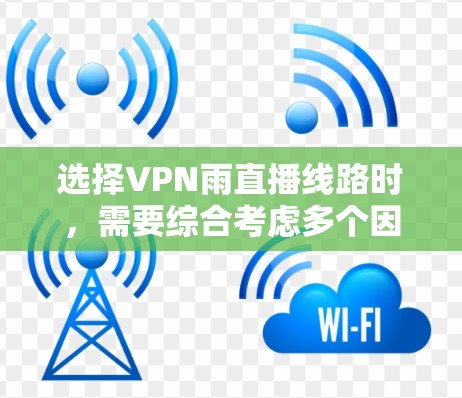 选择VPN雨直播线路时,需要综合考虑多个因素以确保安全、可靠和舒适的使用体验。以下是详细的步骤指南