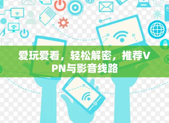 爱玩爱看，轻松解密，推荐VPN与影音线路