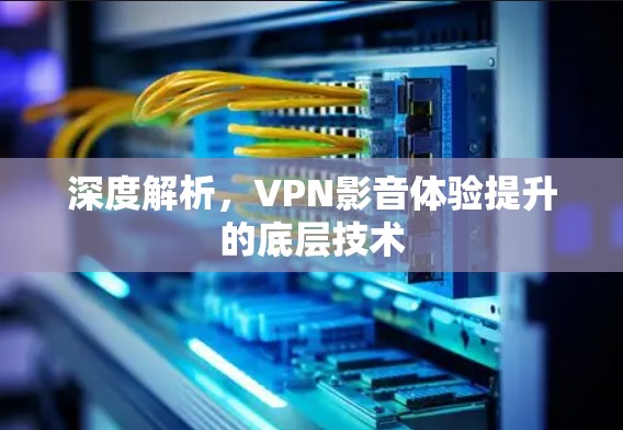 深度解析，VPN影音体验提升的底层技术