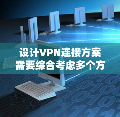 设计VPN连接方案需要综合考虑多个方面,确保数据安全、用户友好,并满足不同的使用需求。以下是一个系统化的步骤指南