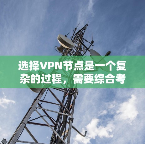 选择VPN节点是一个复杂的过程，需要综合考虑多个因素。以下是一个结构化的总结，帮助您做出明智的选择