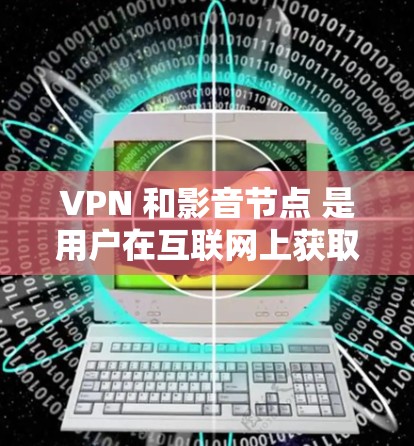 VPN 和影音节点 是用户在互联网上获取信息和娱乐的重要工具，但选择合适的 VPN 和影音节点 同时需要考虑安全性和安全性。以下是一些推荐 VPN 和影音节点 的建议，帮助您找到最适合自己的选项