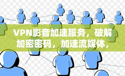 VPN影音加速服务，破解加密密码，加速流媒体，轻松享受互联网