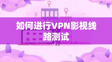 如何进行VPN影视线路测试