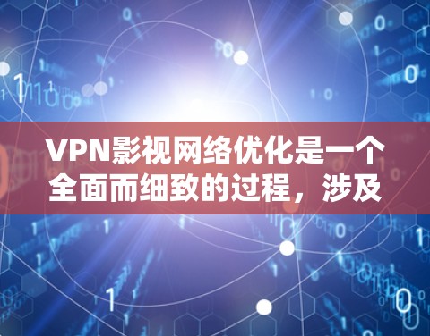 VPN影视网络优化是一个全面而细致的过程,涉及多个方面,包括安全、速度、设备配置、内容安全、设备管理以及软件升级等。以下是一个结构化的优化指南