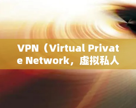 VPN(Virtual Private Network,虚拟私人网络)是一种利用网络技术,使用户在没有VPN设备的情况下,可以从其他国家获得视频内容或下载文件的技术。以下是关于VPN的详细信息