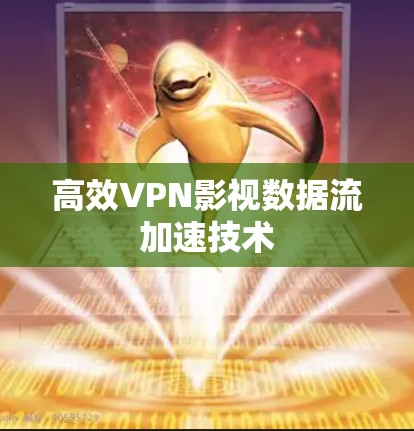 高效VPN影视数据流加速技术