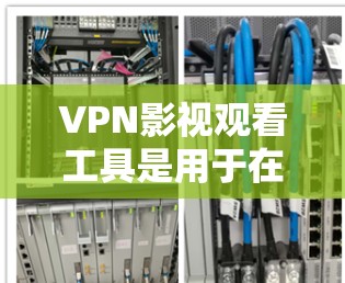 VPN影视观看工具是用于在线观看VPN电影和电视剧的网站、软件或应用程序。以下是几种常用的VPN影视工具