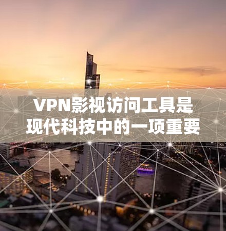 VPN影视访问工具是现代科技中的一项重要应用，旨在为用户提供高效且安全的影视内容访问体验。以下是基于用户提供的结构，逐步扩展的内容