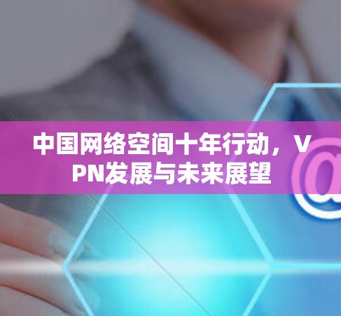 中国网络空间十年行动,VPN发展与未来展望