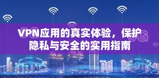 VPN应用的真实体验，保护隐私与安全的实用指南