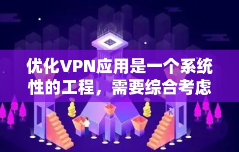 优化VPN应用是一个系统性的工程，需要综合考虑多个方面。以下是一个分步优化指南，针对端对端、点对点和云服务VPN应用
