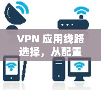 VPN 应用线路选择,从配置到安全