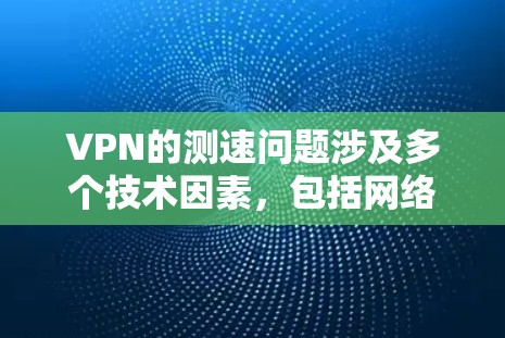 VPN的测速问题涉及多个技术因素，包括网络加速、加密技术、延迟和设备支持。以下是对此问题的详细分析