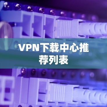 VPN下载中心推荐列表