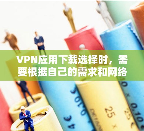 VPN应用下载选择时,需要根据自己的需求和网络环境来决定。以下是一些推荐的VPN应用类型和下载链接,供你参考