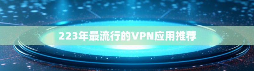 223年最流行的VPN应用推荐