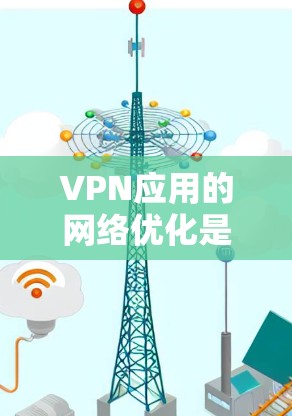 VPN应用的网络优化是提升用户体验和保障数据安全的重要环节。以下是一些常用的VPN应用网络优化方法