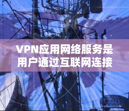 VPN应用网络服务是用户通过互联网连接到VPN服务的软件和设备，用于加密通信，确保不信任的人无法窃听或偷看。以下是详细的信息