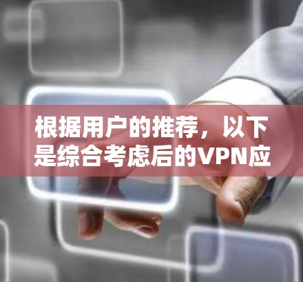 根据用户的推荐,以下是综合考虑后的VPN应用列表,涵盖了广泛的用户需求和偏好