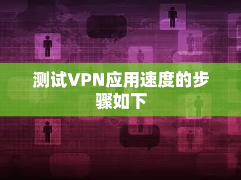 测试VPN应用速度的步骤如下