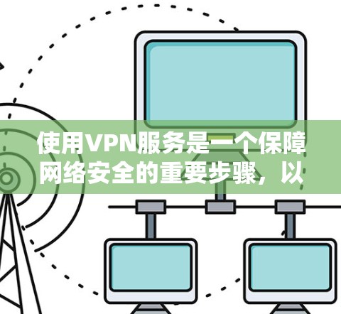 使用VPN服务是一个保障网络安全的重要步骤，以下是详细的使用指南，帮助你顺利完成