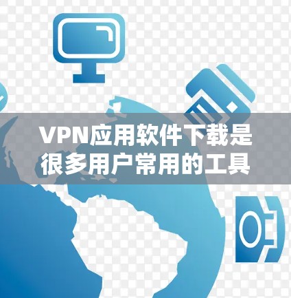 VPN应用软件下载是很多用户常用的工具，用于在线旅行、Webull、购物和各种在线活动。以下是一些常见的VPN应用软件推荐