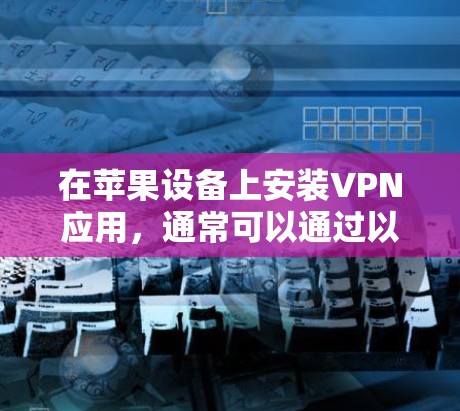 在苹果设备上安装VPN应用，通常可以通过以下步骤进行