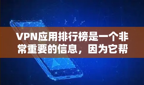 VPN应用排行榜是一个非常重要的信息，因为它帮助用户选择适合自己的VPN应用。以下是一些常见的VPN应用排行榜，供参考