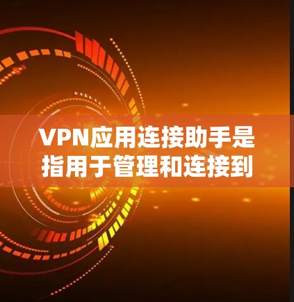 VPN应用连接助手是指用于管理和连接到VPN应用的软件或工具，帮助用户配置和管理这些应用。以下是关于VPN应用连接助手的详细分析