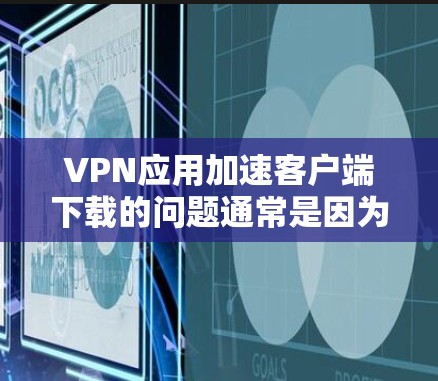 VPN应用加速客户端下载的问题通常是因为客户端下载速度较慢,导致用户等待时间长,甚至影响使用体验。以下是一些可能的解决方案,帮助您加速下载