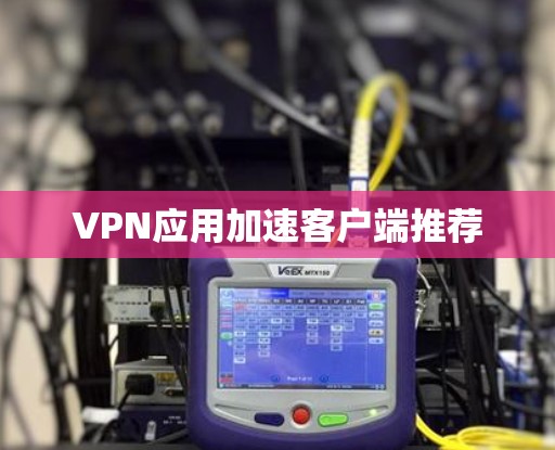 VPN应用加速客户端推荐