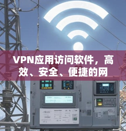 VPN应用访问软件，高效、安全、便捷的网络连接