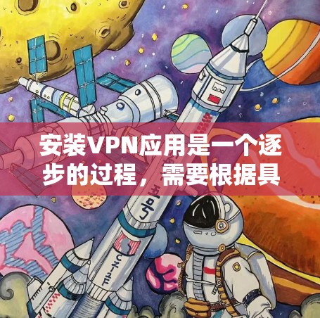 安装VPN应用是一个逐步的过程,需要根据具体的应用类型和需求进行操作。以下是一个全面的指南,涵盖常见的VPN应用、安装步骤和使用方法