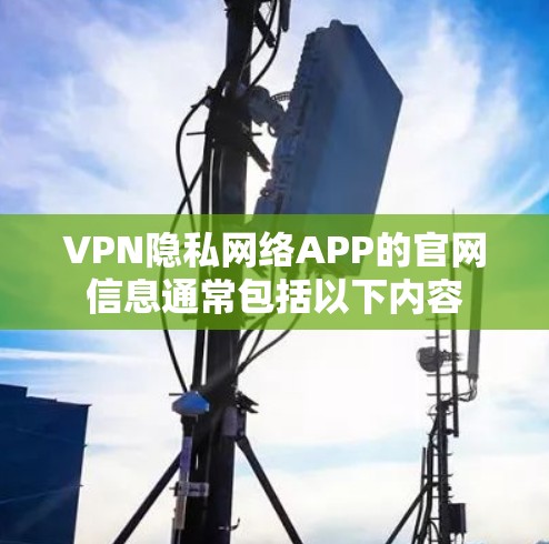 VPN隐私网络APP的官网信息通常包括以下内容