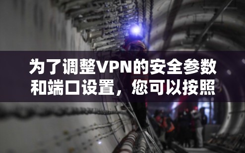 为了调整VPN的安全参数和端口设置，您可以按照以下步骤进行