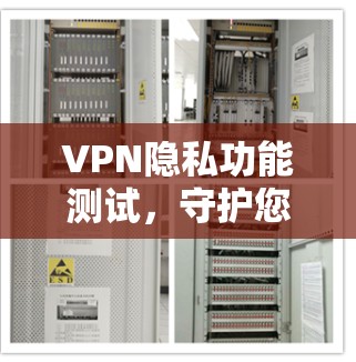 VPN隐私功能测试，守护您的数据安全与隐私权益