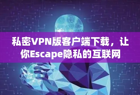 私密VPN版客户端下载，让你Escape隐私的互联网