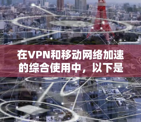 在VPN和移动网络加速的综合使用中,以下是详细的分析和建议