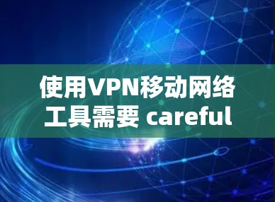 使用VPN移动网络工具需要 careful 的操作，以确保安全性和正确性。以下是一些步骤和注意事项，帮助您更好地使用这些工具