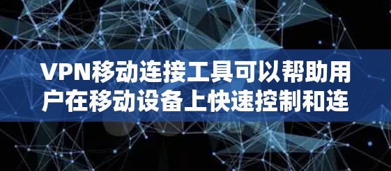 VPN移动连接工具可以帮助用户在移动设备上快速控制和连接到虚拟网络（VPN）以下是几种常见的VPN移动连接工具及其特点